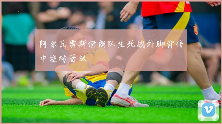 阿尔瓦雷斯伊朗队生死战外脚背传中逆转晋级