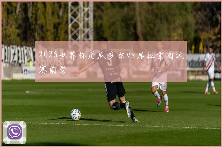 2026世界杯厄瓜多尔vs库拉索淘汰赛前景