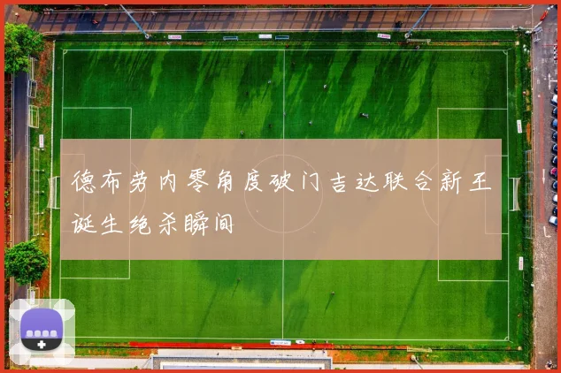 德布劳内零角度破门吉达联合新王诞生绝杀瞬间