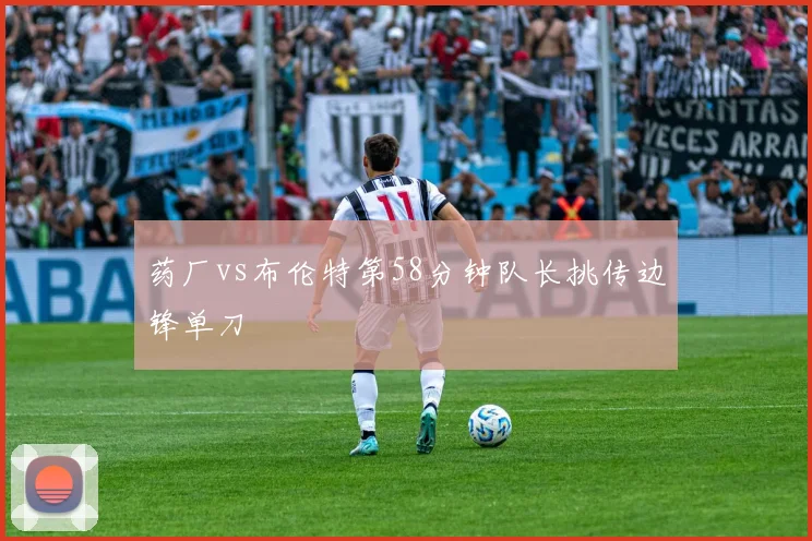药厂vs布伦特第58分钟队长挑传边锋单刀