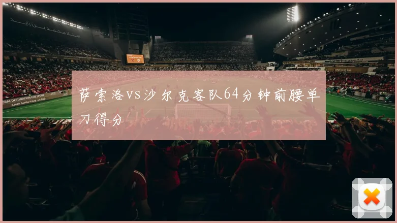 萨索洛vs沙尔克客队64分钟前腰单刀得分