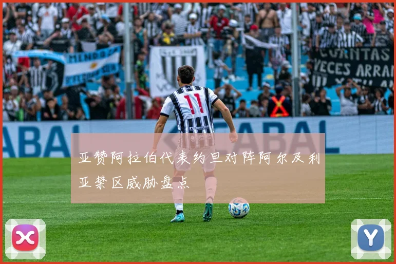 亚赞阿拉伯代表约旦对阵阿尔及利亚禁区威胁盘点
