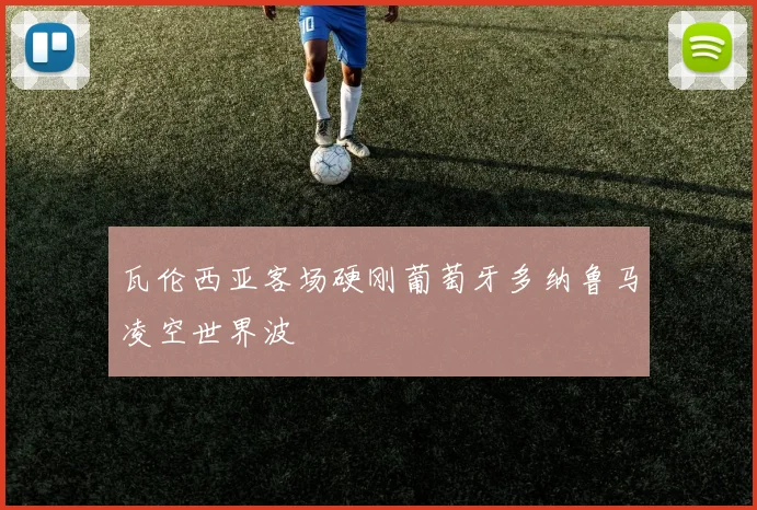 瓦伦西亚客场硬刚葡萄牙多纳鲁马凌空世界波