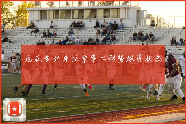 厄瓜多尔库拉索争二形势球员状态