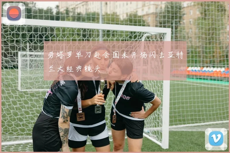 劳塔罗单刀赴会国米开场闪击亚特兰大经典镜头