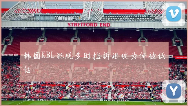 韩国KBL犯规多时挡拆进攻为何被低估