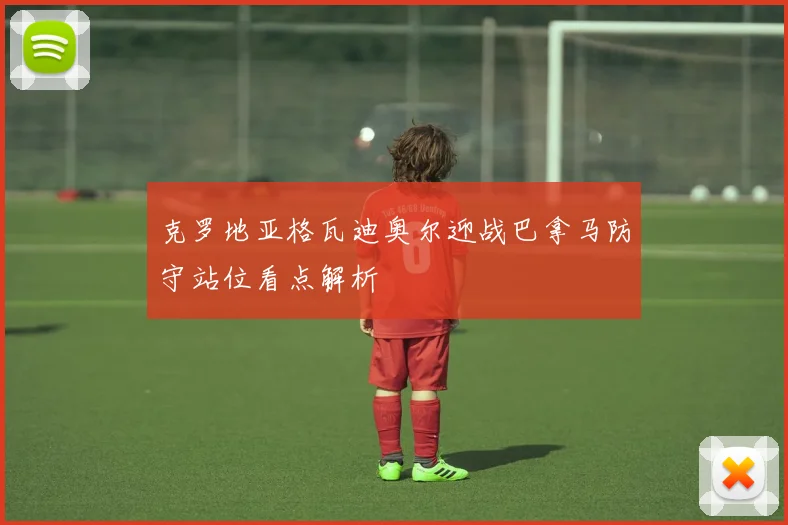 克罗地亚格瓦迪奥尔迎战巴拿马防守站位看点解析