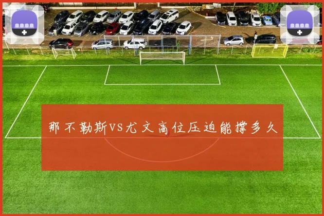 那不勒斯vs尤文高位压迫能撑多久
