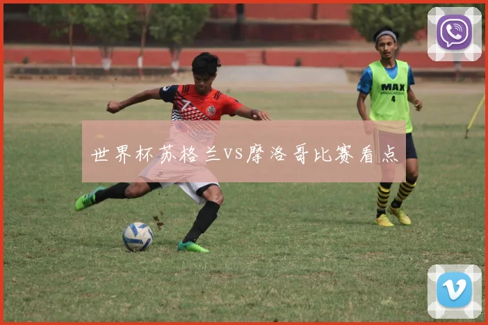 世界杯苏格兰vs摩洛哥比赛看点