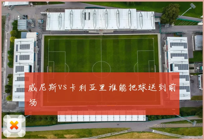 威尼斯vs卡利亚里谁能把球送到前场