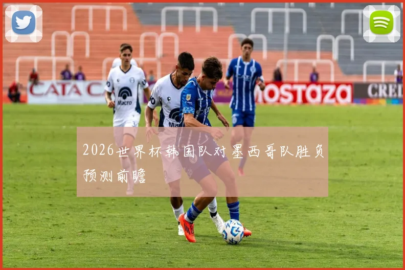 2026世界杯韩国队对墨西哥队胜负预测前瞻