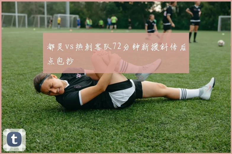 都灵vs热刺客队72分钟新援斜传后点包抄