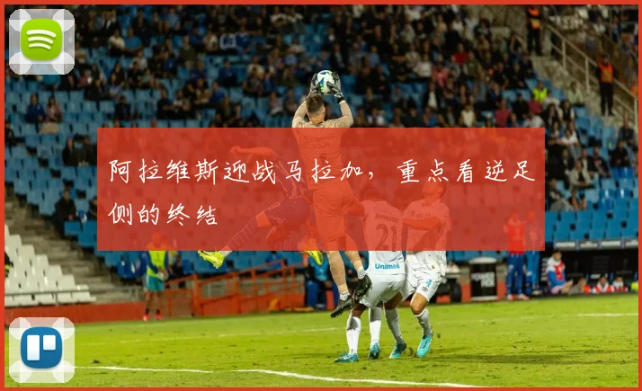 阿拉维斯迎战马拉加,重点看逆足侧的终结