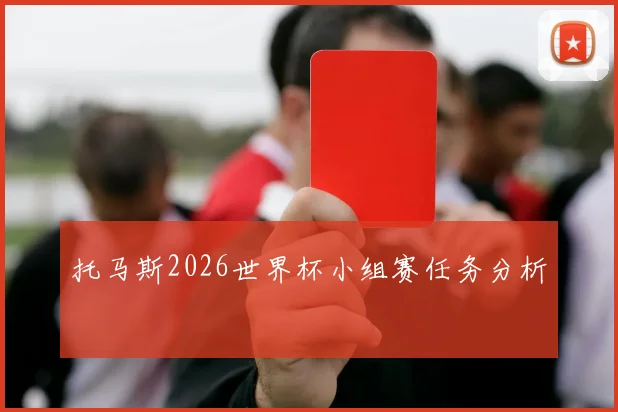 托马斯2026世界杯小组赛任务分析