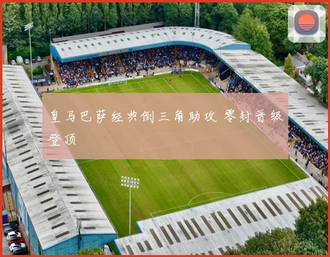 皇马巴萨经典倒三角助攻 零封晋级登顶