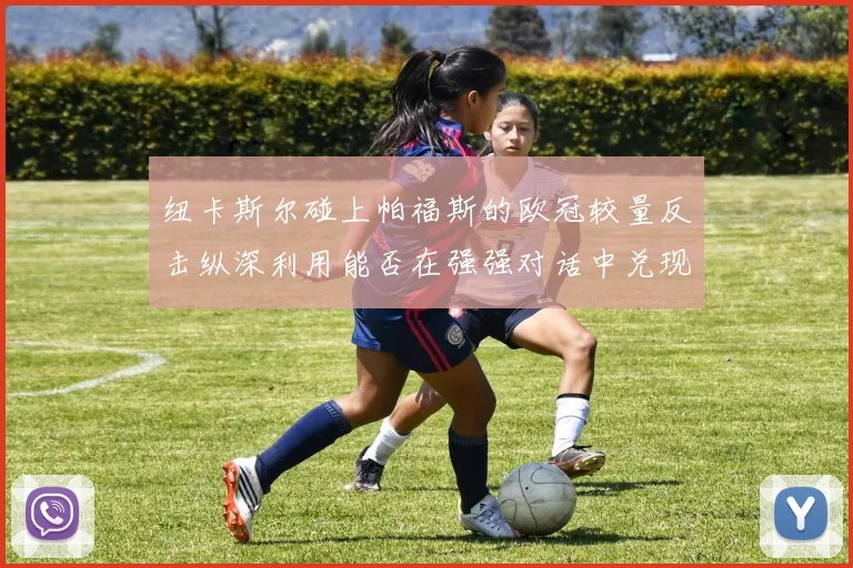 纽卡斯尔碰上帕福斯的欧冠较量反击纵深利用能否在强强对话中兑现