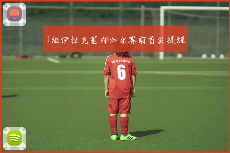 I组伊拉克塞内加尔赛前首发提醒