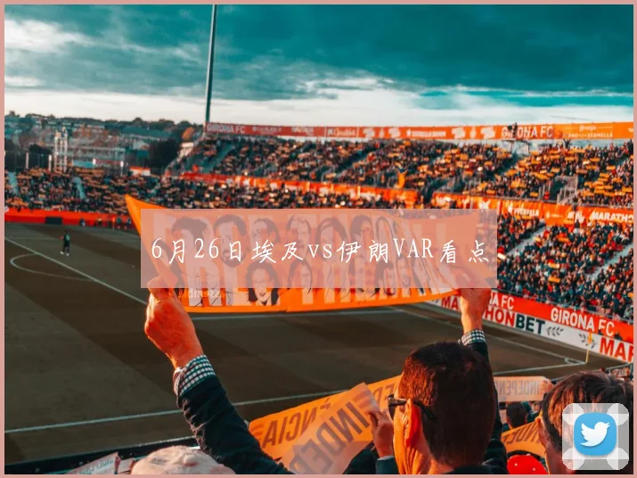 6月26日埃及vs伊朗VAR看点