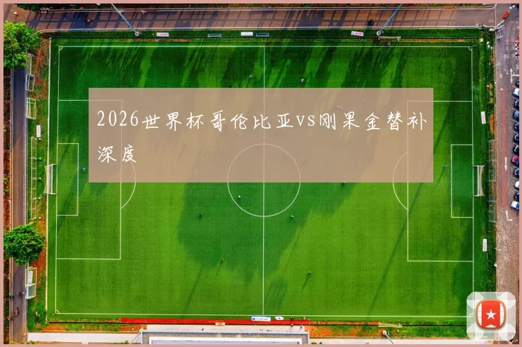 2026世界杯哥伦比亚vs刚果金替补深度