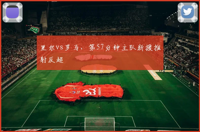 里尔vs罗马，第57分钟主队新援推射反超