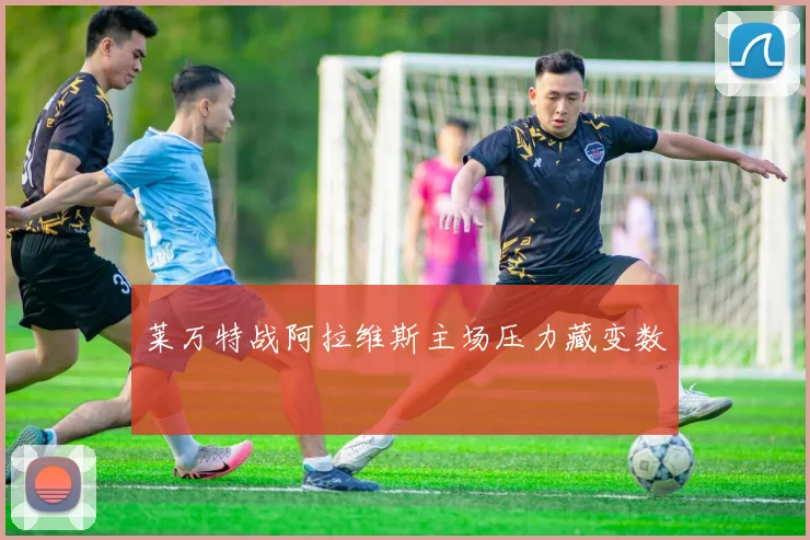 莱万特战阿拉维斯主场压力藏变数