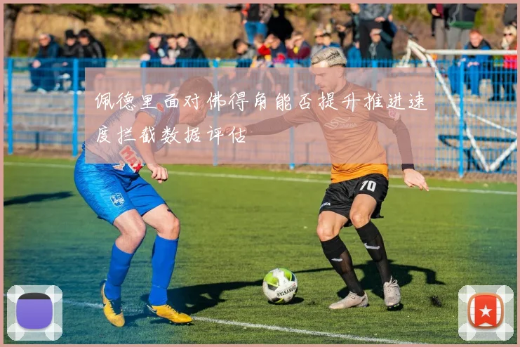 佩德里面对佛得角能否提升推进速度拦截数据评估