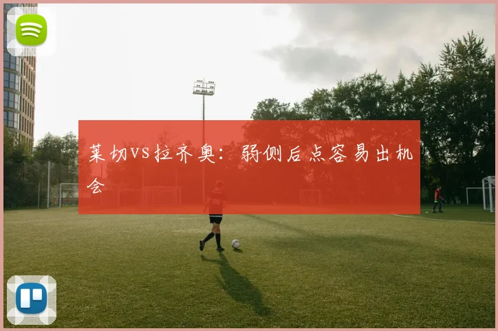 莱切vs拉齐奥:弱侧后点容易出机会