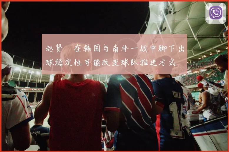 赵贤祐在韩国与南非一战中脚下出球稳定性可能改变球队推进方式