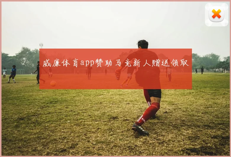 威廉体育app赞助马竞新人赠送领取