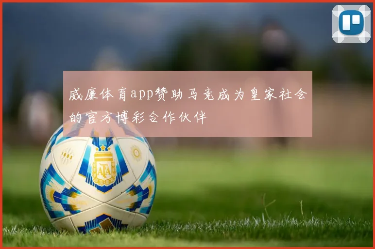 威廉体育app赞助马竞成为皇家社会的官方博彩合作伙伴