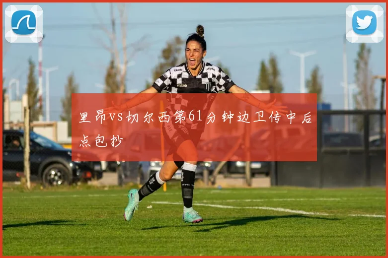 里昂vs切尔西第61分钟边卫传中后点包抄